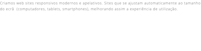 Criamos web sites responsivos modernos e apelativos. Sites que se ajustam automaticamente ao tamanho do ecrã (computadores, tablets, smartphones), melhorando assim a experiência de utilização. 